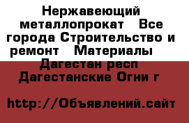 Нержавеющий металлопрокат - Все города Строительство и ремонт » Материалы   . Дагестан респ.,Дагестанские Огни г.